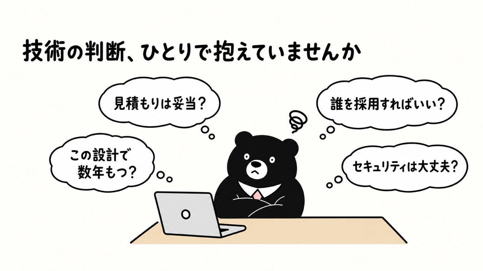 机で腕を組んで悩むネクタイ姿のクマのまわりに「見積もりは妥当?」「この設計で数年もつ?」「誰を採用すればいい?」「セキュリティは大丈夫?」という4つの吹き出し。見出しは「技術の判断、ひとりで抱えていませんか」